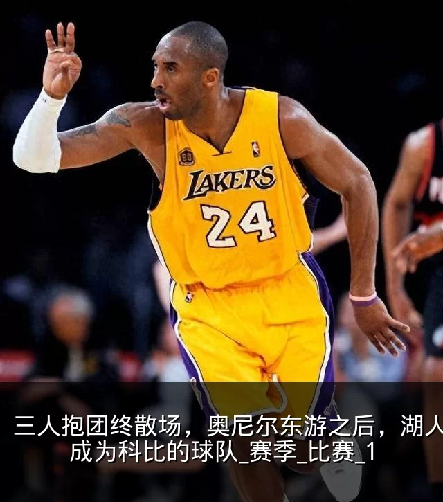 三人抱团终散场，奥尼尔东游之后，湖人真正成为科比的球队_赛季_比赛_1