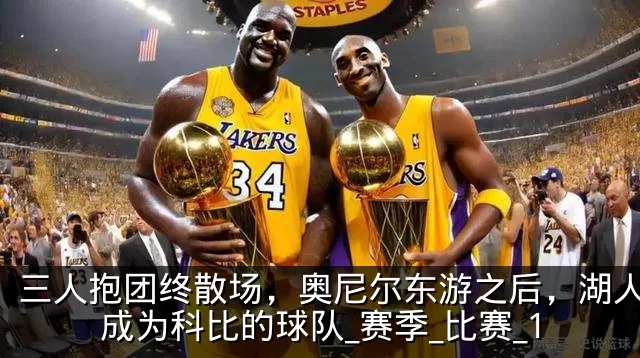三人抱团终散场，奥尼尔东游之后，湖人真正成为科比的球队_赛季_比赛_1