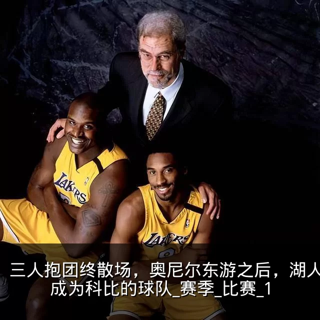 三人抱团终散场，奥尼尔东游之后，湖人真正成为科比的球队_赛季_比赛_1