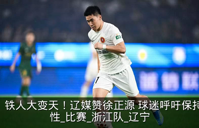 铁人大变天！辽媒赞徐正源 球迷呼吁保持理性_比赛_浙江队_辽宁
