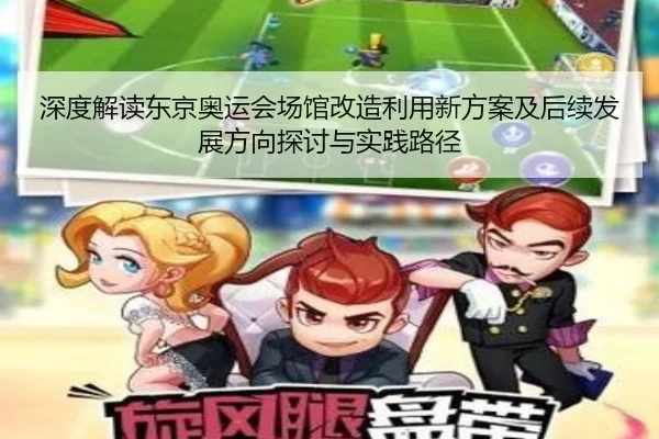 深度解读东京奥运会场馆改造利用新方案及后续发展方向探讨与实践路径