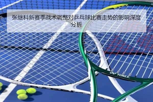 张继科新赛季战术调整对乒乓球比赛走势的影响深度分析