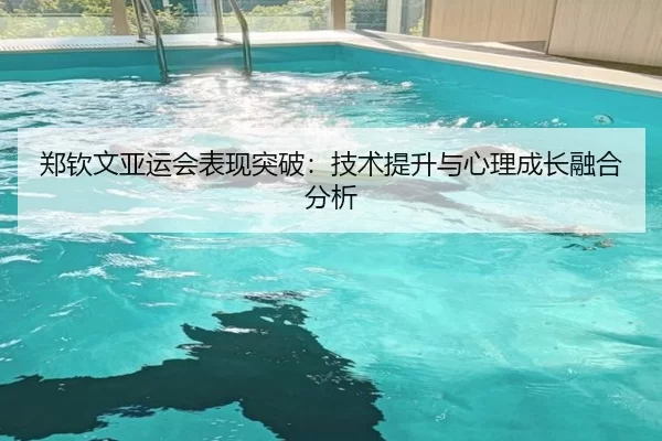 郑钦文亚运会表现突破：技术提升与心理成长融合分析