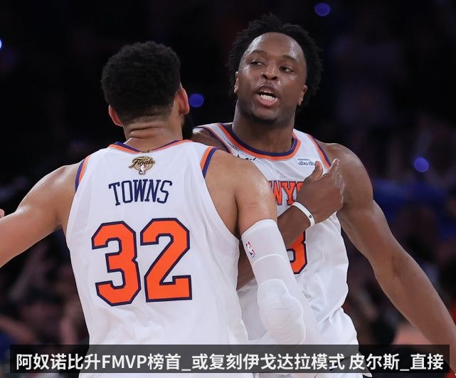 阿奴诺比升FMVP榜首_或复刻伊戈达拉模式 皮尔斯_直接给他颁奖
